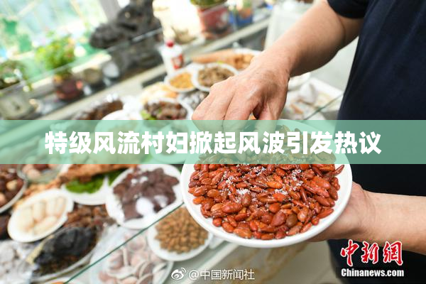 特级风流村妇掀起风波引发热议