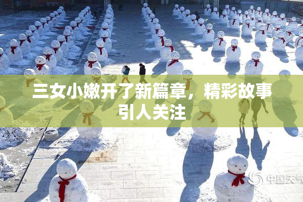 三女小嫩开了新篇章，精彩故事引人关注
