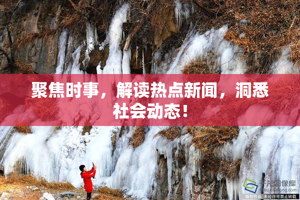 聚焦时事，解读热点新闻，洞悉社会动态！