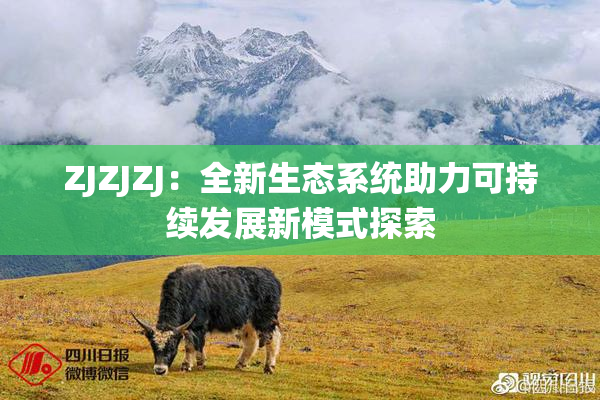 ZJZJZJ：全新生态系统助力可持续发展新模式探索