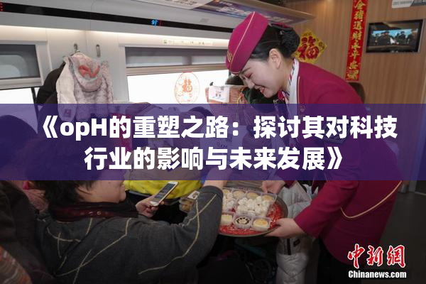 《opH的重塑之路：探讨其对科技行业的影响与未来发展》