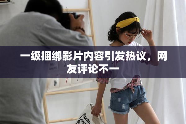 一级捆绑影片内容引发热议，网友评论不一