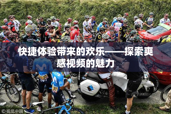 快捷体验带来的欢乐——探索爽感视频的魅力