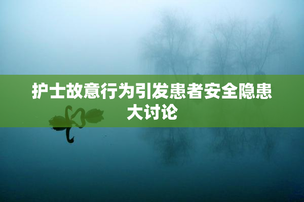 护士故意行为引发患者安全隐患大讨论