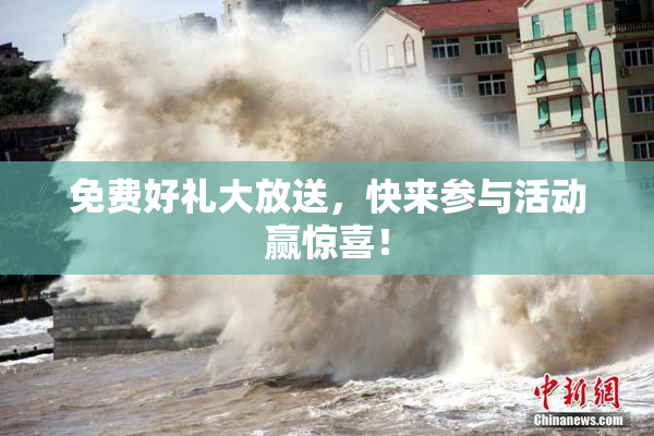 免费好礼大放送，快来参与活动赢惊喜！