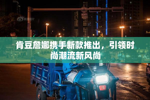 肯豆詹娜携手新款推出，引领时尚潮流新风尚