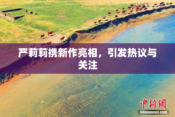 严莉莉携新作亮相，引发热议与关注