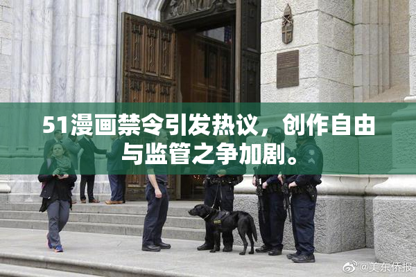 51漫画禁令引发热议，创作自由与监管之争加剧。