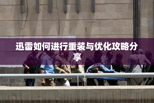 迅雷如何进行重装与优化攻略分享
