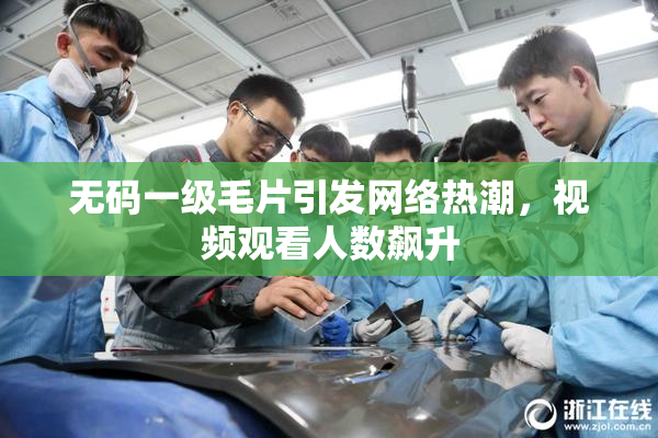 无码一级毛片引发网络热潮，视频观看人数飙升