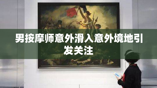 男按摩师意外滑入意外境地引发关注