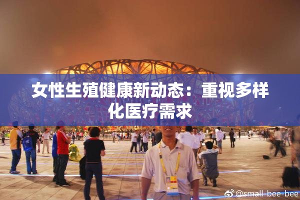女性生殖健康新动态：重视多样化医疗需求