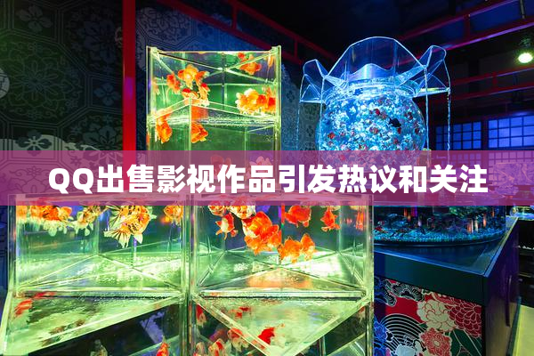 QQ出售影视作品引发热议和关注