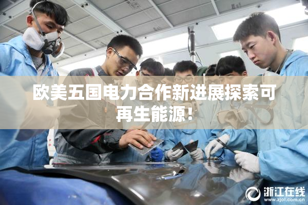 欧美五国电力合作新进展探索可再生能源！
