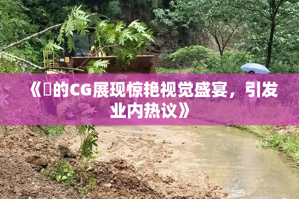 《暃的CG展现惊艳视觉盛宴，引发业内热议》