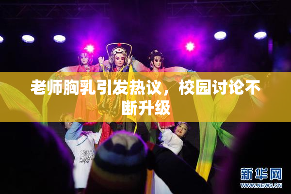老师胸乳引发热议，校园讨论不断升级
