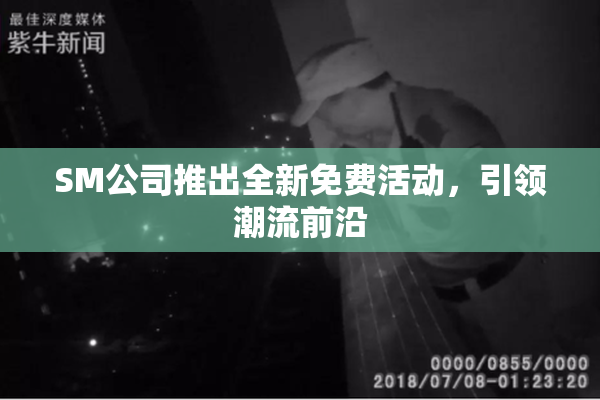 SM公司推出全新免费活动，引领潮流前沿