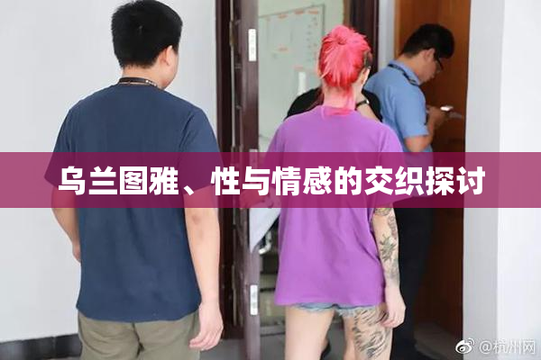 乌兰图雅、性与情感的交织探讨