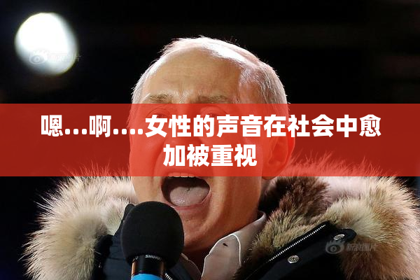 嗯…啊….女性的声音在社会中愈加被重视