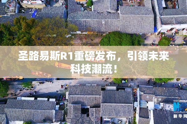 圣路易斯R1重磅发布，引领未来科技潮流！