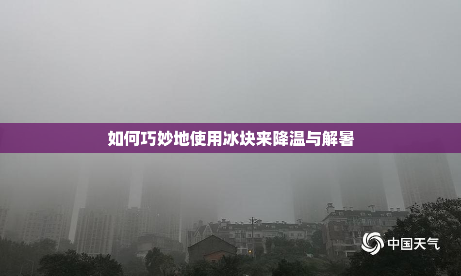 如何巧妙地使用冰块来降温与解暑