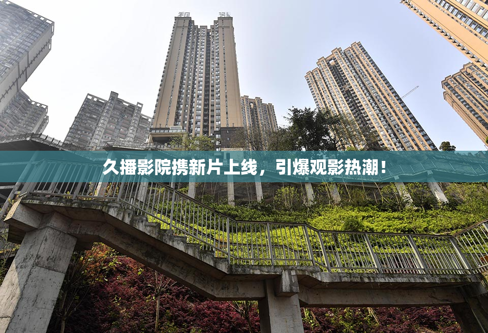 久播影院携新片上线，引爆观影热潮！