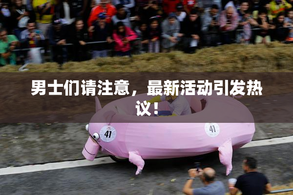 男士们请注意，最新活动引发热议！