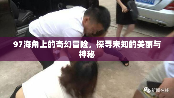 97海角上的奇幻冒险，探寻未知的美丽与神秘