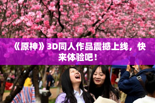 《原神》3D同人作品震撼上线，快来体验吧！