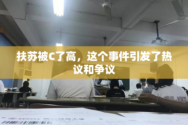 扶苏被C了高，这个事件引发了热议和争议
