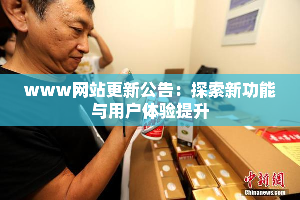 www网站更新公告：探索新功能与用户体验提升