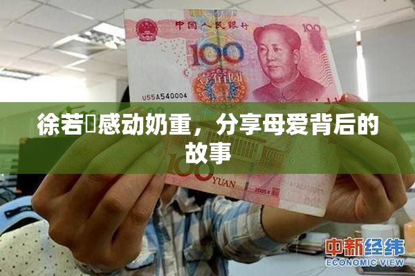 徐若瑄感动奶重，分享母爱背后的故事