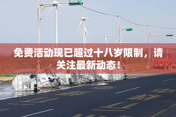 免费活动现已超过十八岁限制，请关注最新动态！