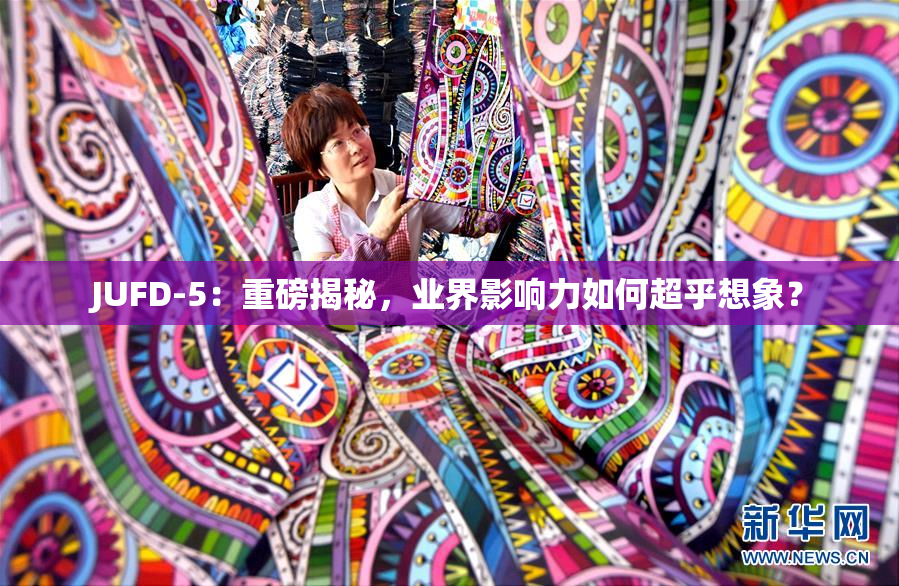 JUFD-5：重磅揭秘，业界影响力如何超乎想象？