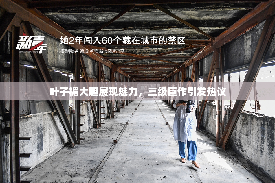 叶子楣大胆展现魅力，三级巨作引发热议