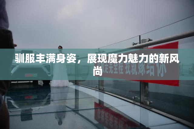 驯服丰满身姿，展现魔力魅力的新风尚