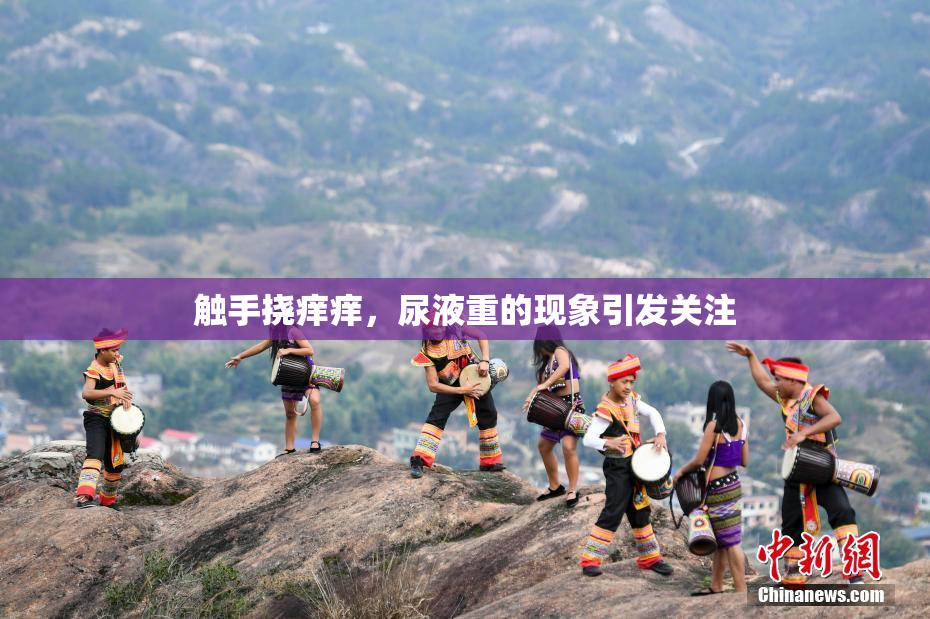 触手挠痒痒，尿液重的现象引发关注