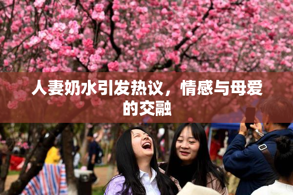 人妻奶水引发热议，情感与母爱的交融