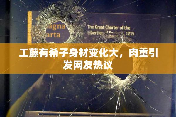 工藤有希子身材变化大，肉重引发网友热议