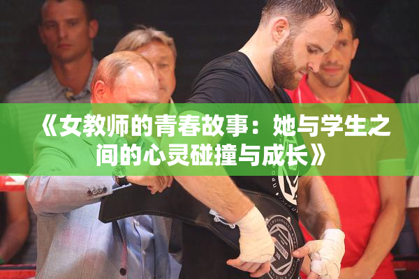 《女教师的青春故事：她与学生之间的心灵碰撞与成长》