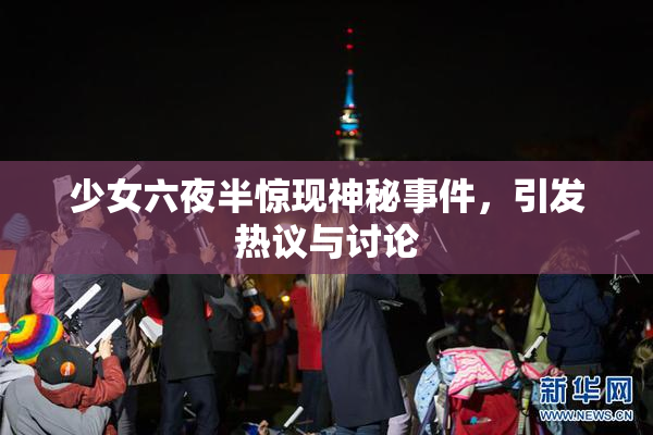 少女六夜半惊现神秘事件，引发热议与讨论