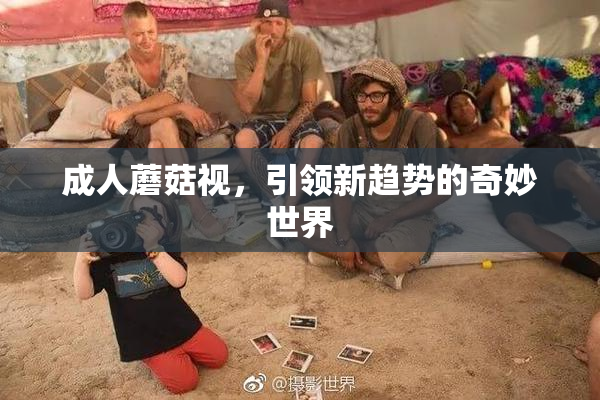 成人蘑菇视，引领新趋势的奇妙世界