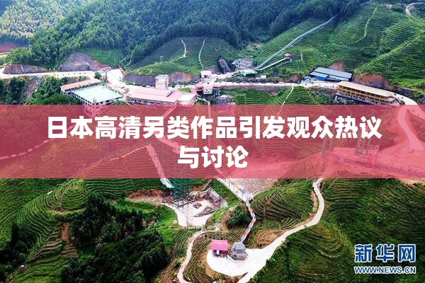 日本高清另类作品引发观众热议与讨论