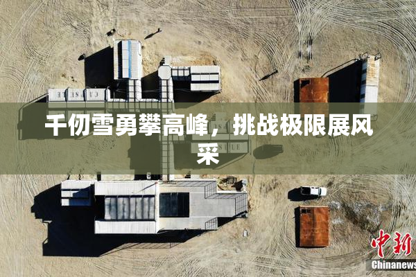 千仞雪勇攀高峰，挑战极限展风采