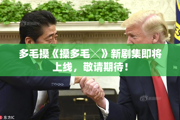 多毛搡《搡多毛╳》新剧集即将上线，敬请期待！