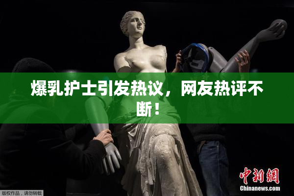 爆乳护士引发热议，网友热评不断！