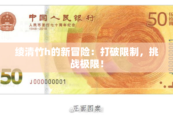 绫清竹h的新冒险：打破限制，挑战极限！