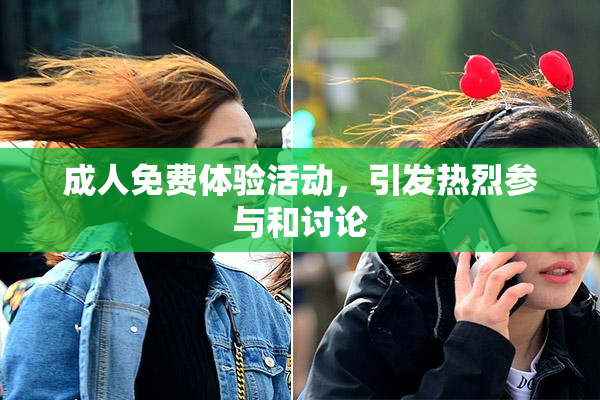 成人免费体验活动，引发热烈参与和讨论