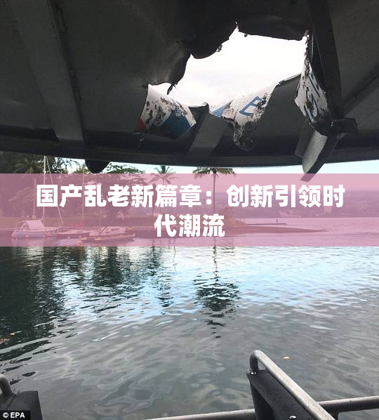国产乱老新篇章：创新引领时代潮流