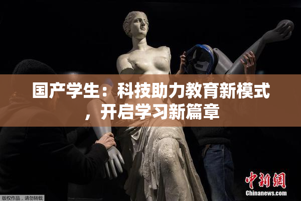 国产学生：科技助力教育新模式，开启学习新篇章